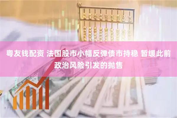 粤友钱配资 法国股市小幅反弹债市持稳 暂缓此前政治风险引发的抛售