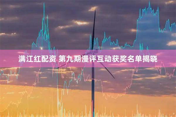 满江红配资 第九期漫评互动获奖名单揭晓