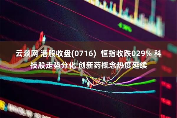 云燚网 港股收盘(0716)  恒指收跌029% 科技股走势分化 创新药概念热度延续
