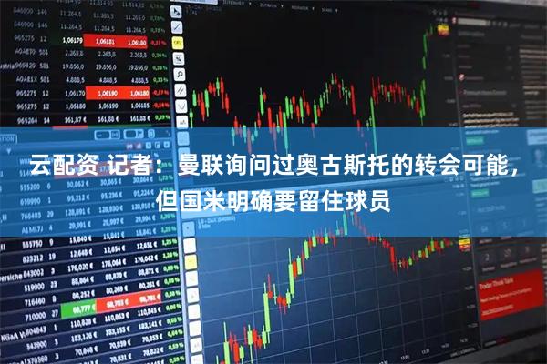 云配资 记者：曼联询问过奥古斯托的转会可能，但国米明确要留住球员