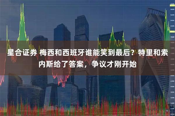 星合证券 梅西和西班牙谁能笑到最后？特里和索内斯给了答案，争议才刚开始