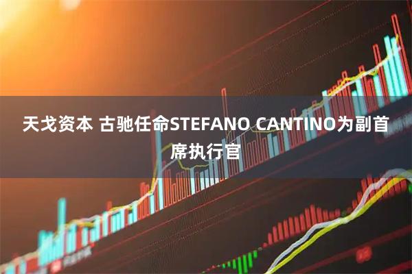天戈资本 古驰任命STEFANO CANTINO为副首席执行官