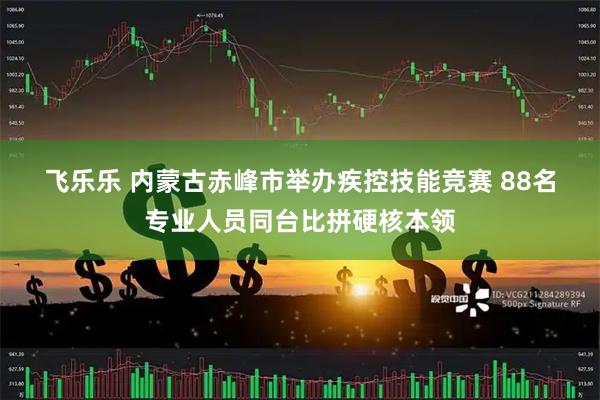 飞乐乐 内蒙古赤峰市举办疾控技能竞赛 88名专业人员同台比拼硬核本领