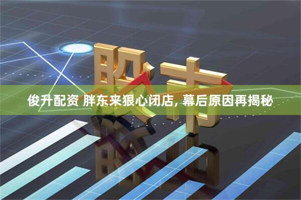 俊升配资 胖东来狠心闭店, 幕后原因再揭秘